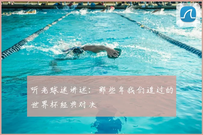 听老球迷讲述：那些年我们追过的世界杯经典对决