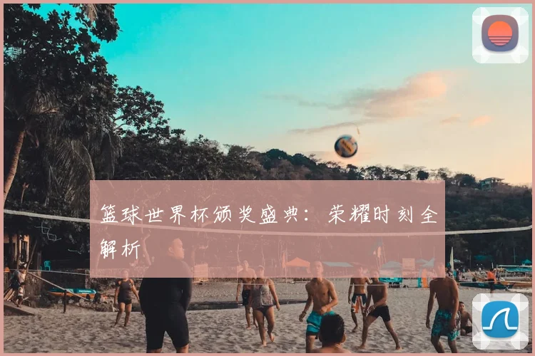 篮球世界杯颁奖盛典：荣耀时刻全解析