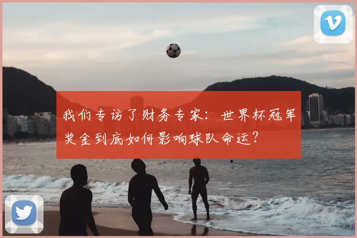 我们专访了财务专家：世界杯冠军奖金到底如何影响球队命运？