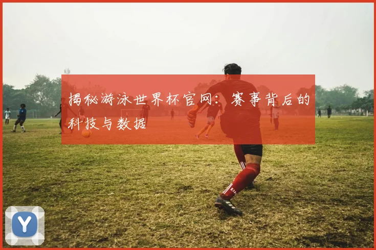 揭秘游泳世界杯官网:赛事背后的科技与数据