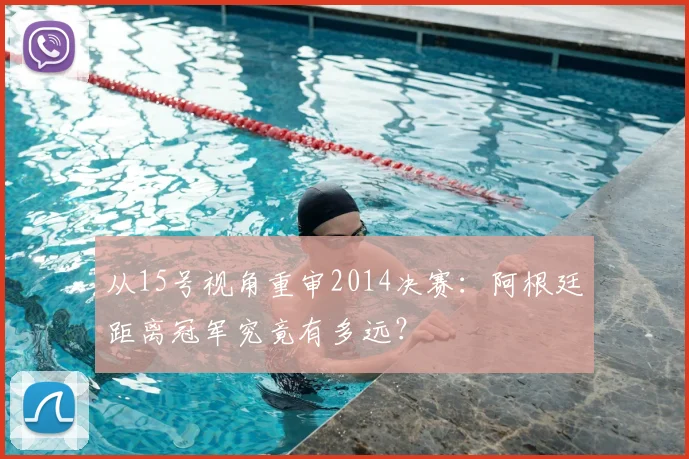 从15号视角重审2014决赛：阿根廷距离冠军究竟有多远？