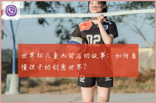 世界杯儿童画背后的故事：如何看懂孩子的创意世界？