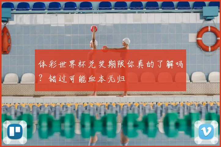 体彩世界杯兑奖期限你真的了解吗？错过可能血本无归