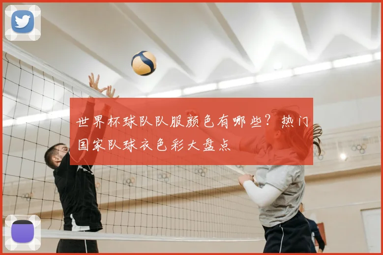 世界杯球队队服颜色有哪些？热门国家队球衣色彩大盘点