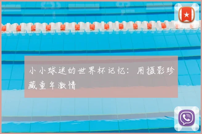 小小球迷的世界杯记忆：用摄影珍藏童年激情