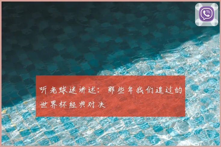 听老球迷讲述：那些年我们追过的世界杯经典对决