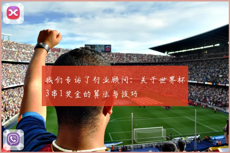 我们专访了行业顾问：关于世界杯3串1奖金的算法与技巧