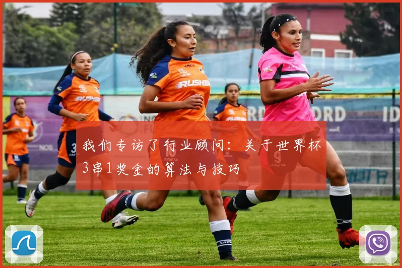 我们专访了行业顾问：关于世界杯3串1奖金的算法与技巧
