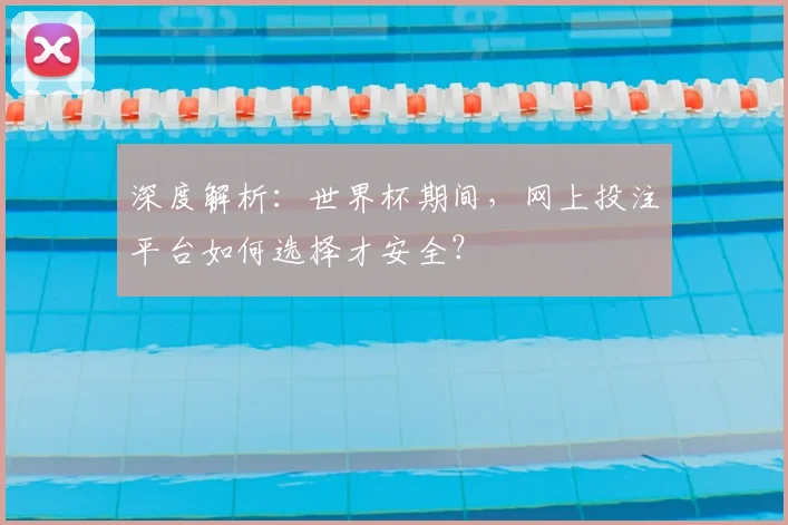 深度解析：世界杯期间，网上投注平台如何选择才安全？
