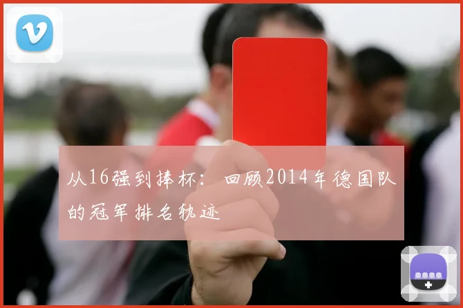 从16强到捧杯：回顾2014年德国队的冠军排名轨迹